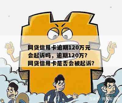 网贷信用卡逾期120万元会起诉吗，逾期120万？网贷信用卡是否会被起诉？