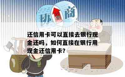 还信用卡可以直接去银行现金还吗，如何直接在银行用现金还信用卡？