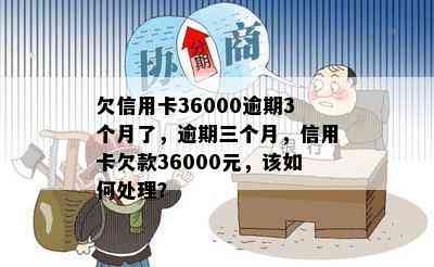 欠信用卡36000逾期3个月了，逾期三个月，信用卡欠款36000元，该如何处理？