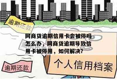 网商贷逾期信用卡会被停吗怎么办，网商贷逾期导致信用卡被停用，如何解决？