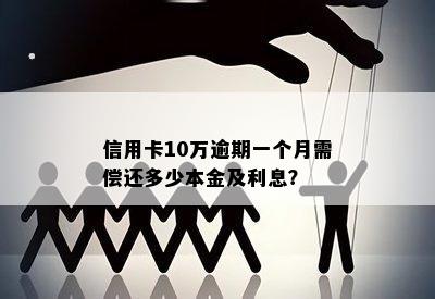 信用卡10万逾期一个月需偿还多少本金及利息？