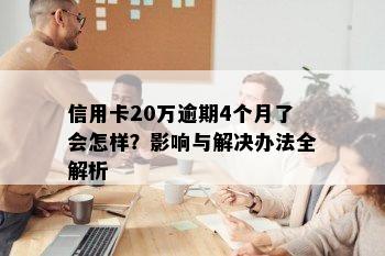 信用卡20万逾期4个月了会怎样？影响与解决办法全解析