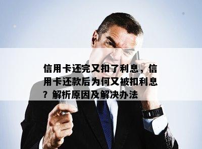 信用卡还完又扣了利息，信用卡还款后为何又被扣利息？解析原因及解决办法