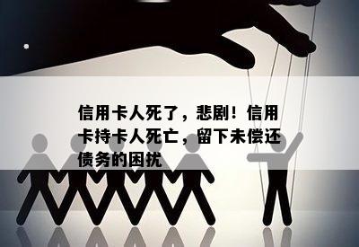 信用卡人死了，悲剧！信用卡持卡人死亡，留下未偿还债务的困扰