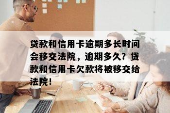 贷款和信用卡逾期多长时间会移交法院，逾期多久？贷款和信用卡欠款将被移交给法院！