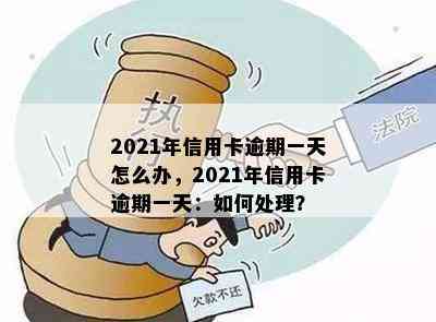 2021年信用卡逾期一天怎么办，2021年信用卡逾期一天：如何处理？