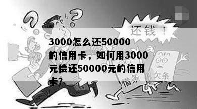 3000怎么还50000的信用卡，如何用3000元偿还50000元的信用卡？