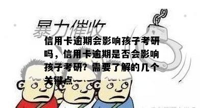 信用卡逾期会影响孩子考研吗，信用卡逾期是否会影响孩子考研？需要了解的几个关键点