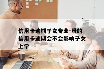 信用卡逾期子女专业-母的信用卡逾期会不会影响子女上学