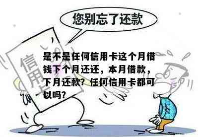 是不是任何信用卡这个月借钱下个月还还，本月借款，下月还款？任何信用卡都可以吗？