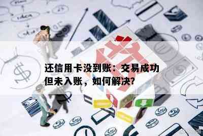 还信用卡没到账：交易成功但未入账，如何解决？