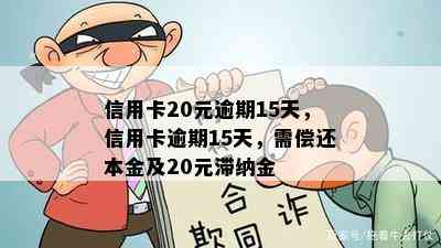 信用卡20元逾期15天，信用卡逾期15天，需偿还本金及20元滞纳金