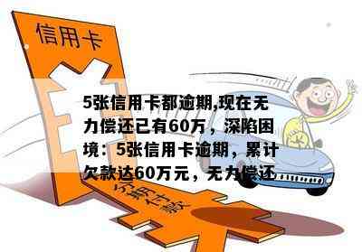 5张信用卡都逾期,现在无力偿还已有60万，深陷困境：5张信用卡逾期，累计欠款达60万元，无力偿还