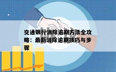 交通银行消除逾期方法全攻略：最新消除逾期技巧与步骤