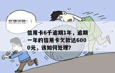 信用卡6千逾期1年，逾期一年的信用卡欠款达6000元，该如何处理？