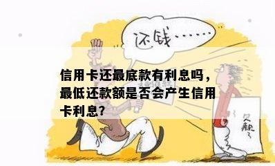 信用卡还更底款有利息吗，更低还款额是否会产生信用卡利息？