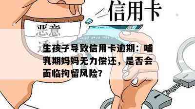 生孩子导致信用卡逾期：哺乳期妈妈无力偿还，是否会面临拘留风险？