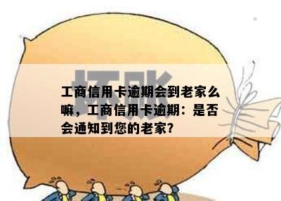 工商信用卡逾期会到老家么嘛，工商信用卡逾期：是否会通知到您的老家？