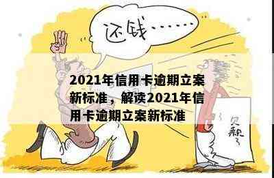 2021年信用卡逾期立案新标准，解读2021年信用卡逾期立案新标准