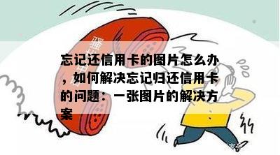 忘记还信用卡的图片怎么办，如何解决忘记归还信用卡的问题：一张图片的解决方案