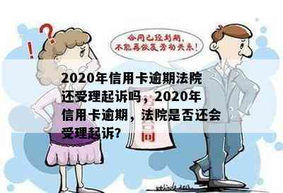 2020年信用卡逾期法院还受理起诉吗，2020年信用卡逾期，法院是否还会受理起诉？