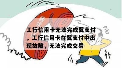 工行信用卡无法完成翼支付，工行信用卡在翼支付中出现故障，无法完成交易