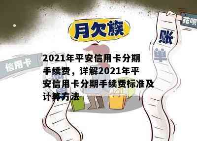 2021年平安信用卡分期手续费，详解2021年平安信用卡分期手续费标准及计算方法