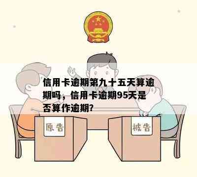 信用卡逾期第九十五天算逾期吗，信用卡逾期95天是否算作逾期？