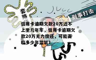 信用卡逾期欠款20万还不上坐几年牢，信用卡逾期欠款20万无力偿还，可能面临多少年监禁？