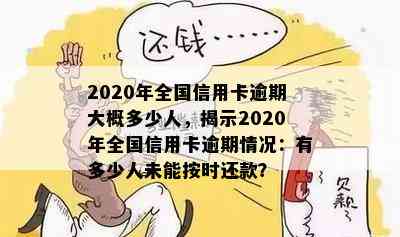 2020年全国信用卡逾期大概多少人，揭示2020年全国信用卡逾期情况：有多少人未能按时还款？