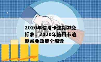 2020年信用卡逾期减免标准，2020年信用卡逾期减免政策全解读