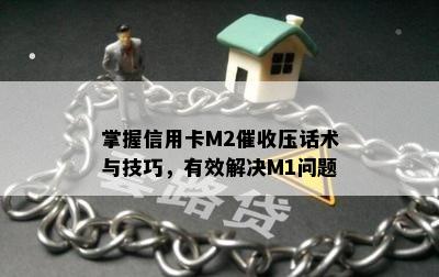 掌握信用卡M2压话术与技巧，有效解决M1问题