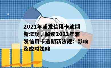 2021年浦发信用卡逾期新法规，解读2021年浦发信用卡逾期新法规：影响及应对策略