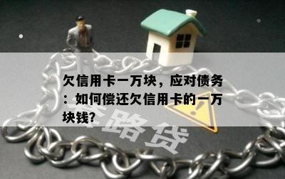 欠信用卡一万块，应对债务：如何偿还欠信用卡的一万块钱？