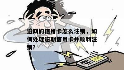 逾期的信用卡怎么注销，如何处理逾期信用卡并顺利注销？