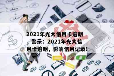 2021年光大信用卡逾期，警示：2021年光大信用卡逾期，影响信用记录！