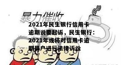 2021年民生银行信用卡逾期说要起诉，民生银行：2021年或将对信用卡逾期用户进行法律诉讼