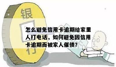 怎么避免信用卡逾期给家里人打电话，如何避免因信用卡逾期而被家人催债？