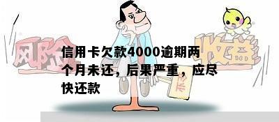 信用卡欠款4000逾期两个月未还，后果严重，应尽快还款