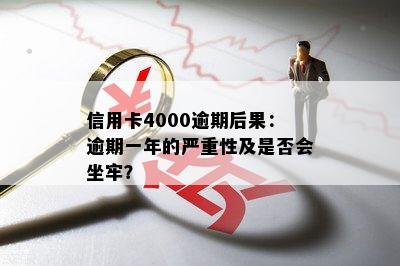 信用卡4000逾期后果：逾期一年的严重性及是否会坐牢？