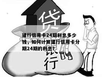 建行信用卡24期利息多少钱，如何计算建行信用卡分期24期的利息？