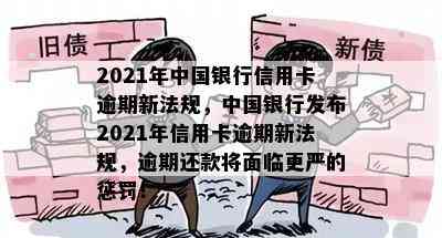 2021年中国银行信用卡逾期新法规，中国银行发布2021年信用卡逾期新法规，逾期还款将面临更严的惩罚！