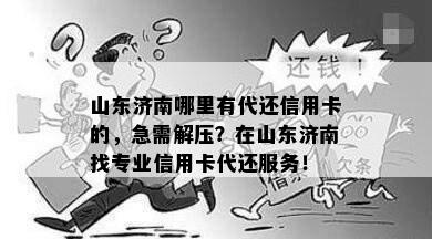 山东济南哪里有代还信用卡的，急需解压？在山东济南找专业信用卡代还服务！