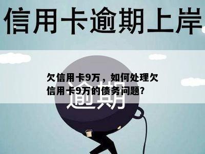 欠信用卡9万，如何处理欠信用卡9万的债务问题？