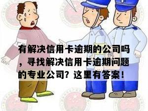 有解决信用卡逾期的公司吗，寻找解决信用卡逾期问题的专业公司？这里有答案！