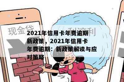 2021年信用卡年费逾期新政策，2021年信用卡年费逾期：新政策解读与应对策略