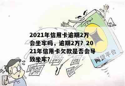 2021年信用卡逾期2万会坐牢吗，逾期2万？2021年信用卡欠款是否会导致坐牢？