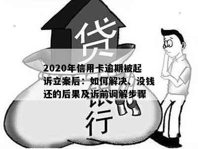 2020年信用卡逾期被起诉立案后：如何解决、没钱还的后果及诉前调解步骤