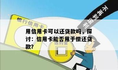 用信用卡可以还贷款吗，探讨：信用卡能否用于偿还贷款？