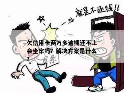 欠信用卡两万多逾期还不上会坐牢吗？解决方案是什么？